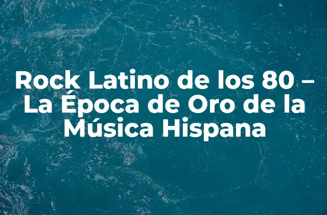 Rock Latino de los 80 – la Época de Oro de la Música Hispana