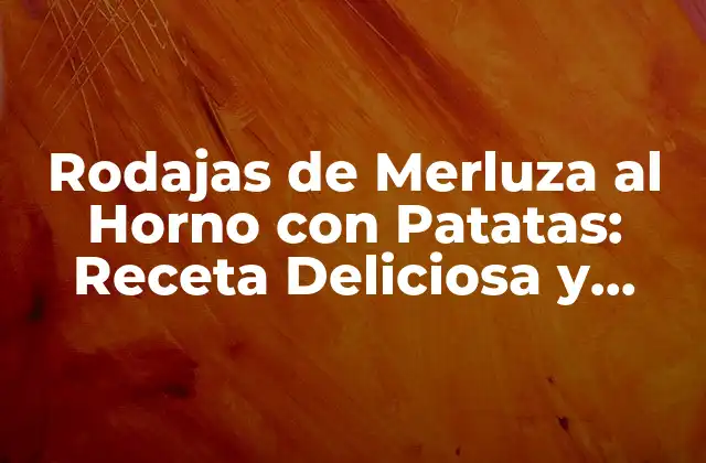 Rodajas de Merluza Al Horno con Patatas: Receta Deliciosa y Saludable