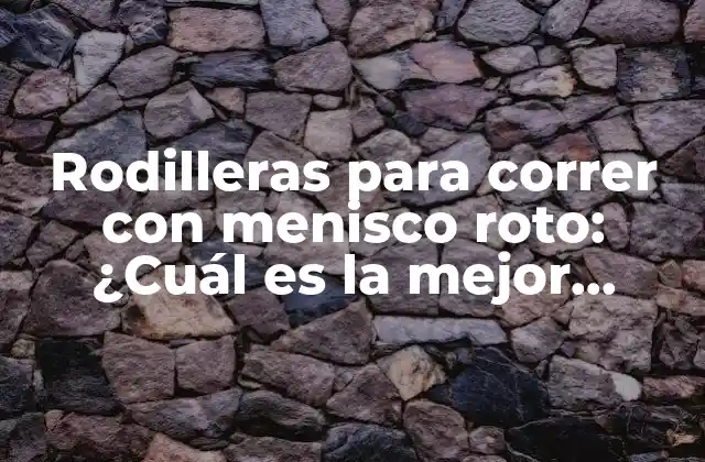 Rodilleras para Correr con Menisco Roto: ¿cuál es la Mejor Opción?
