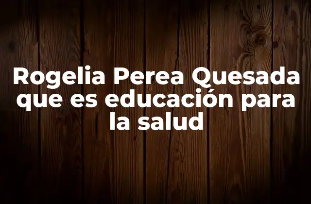 Rogelia Perea Quesada que es Educación para la Salud