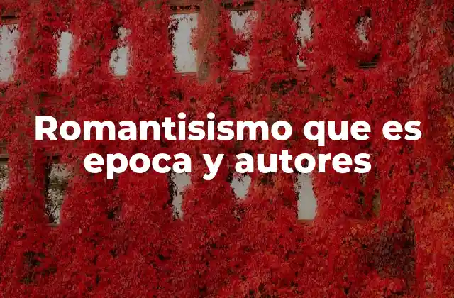 Romantisismo que es Epoca y Autores