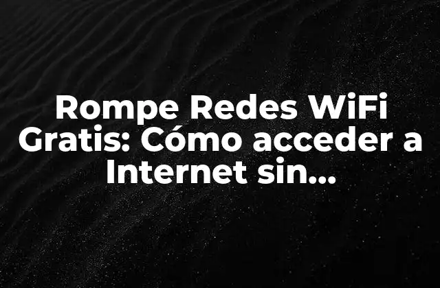 Rompe Redes Wifi Gratis: Cómo Acceder a Internet sin Restricciones