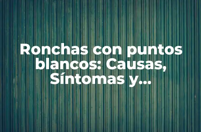 Ronchas con Puntos Blancos: Causas, Síntomas y Tratamientos 2 ¿Qué son las Ronchas con Puntos Blancos?