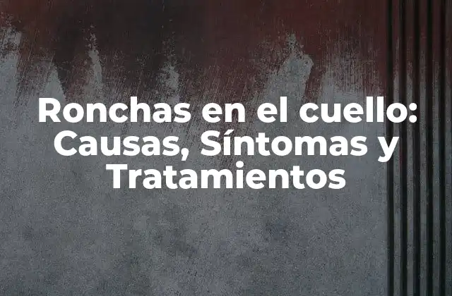 Ronchas en el Cuello: Causas, Síntomas y Tratamientos