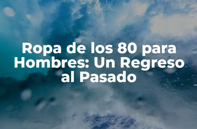 Ropa de los 80 para Hombres: un Regreso Al Pasado