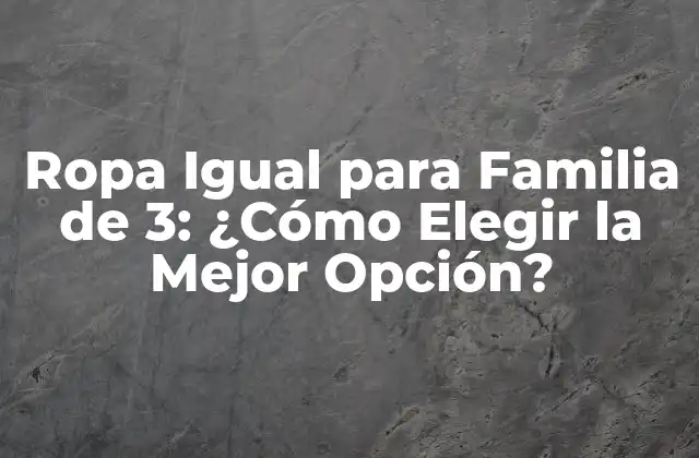 Ropa Igual para Familia de 3: ¿cómo Elegir la Mejor Opción?