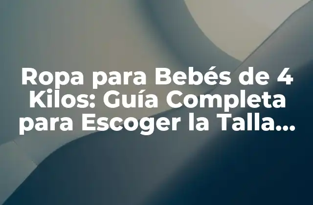 Ropa para Bebés de 4 Kilos: Guía Completa para Escoger la Talla Ideal