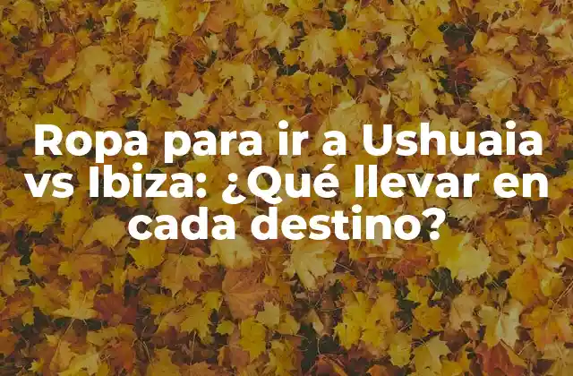 Ropa para Ir a Ushuaia Vs Ibiza: ¿qué Llevar en Cada Destino?