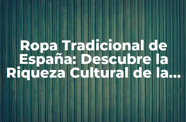 Ropa Tradicional de España: Descubre la Riqueza Cultural de la Moda Española