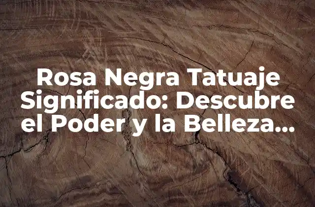 Rosa Negra Tatuaje Significado: Descubre el Poder y la Belleza Detrás de Este Diseño