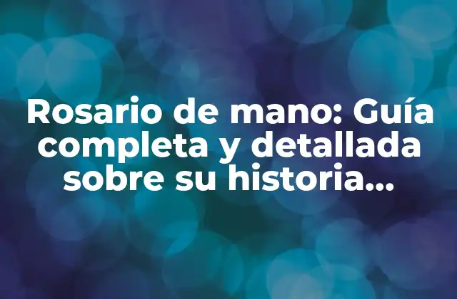 Rosario de Mano: Guía Completa y Detallada sobre Su Historia, Simbolismo y Uso