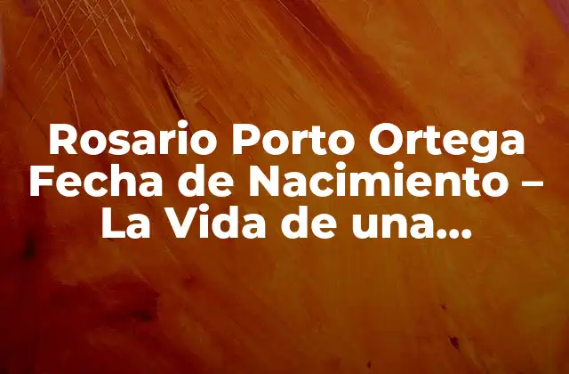 Rosario Porto Ortega Fecha de Nacimiento – la Vida de una Luchadora Social