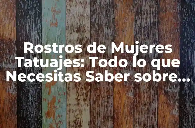 Rostros de Mujeres Tatuajes: Todo Lo que Necesitas Saber sobre Este Estilo de Tatuaje