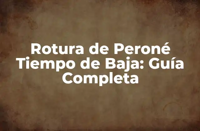 Rotura de Peroné Tiempo de Baja: Guía Completa