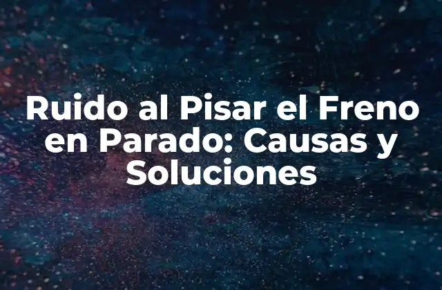 Ruido Al Pisar el Freno en Parado: Causas y Soluciones