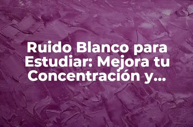 Ruido Blanco para Estudiar: Mejora Tu Concentración y Productividad