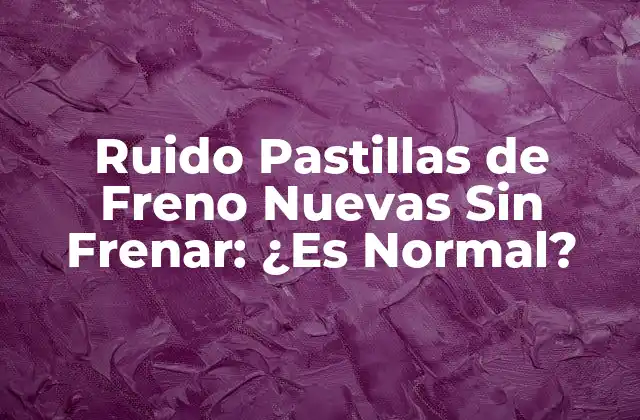 Ruido Pastillas de Freno Nuevas sin Frenar: ¿es Normal?