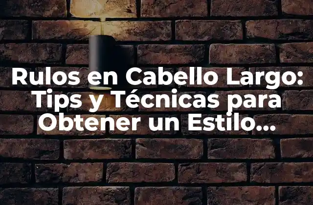 Rulos en Cabello Largo: Tips y Técnicas para Obtener un Estilo Perfecto