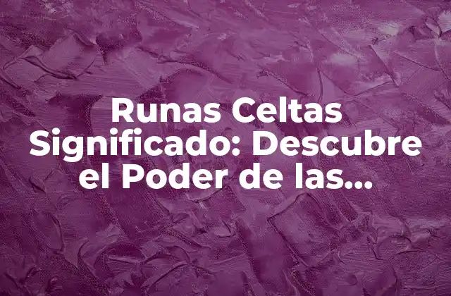 Runas Celtas Significado: Descubre el Poder de las Antiguas Letras