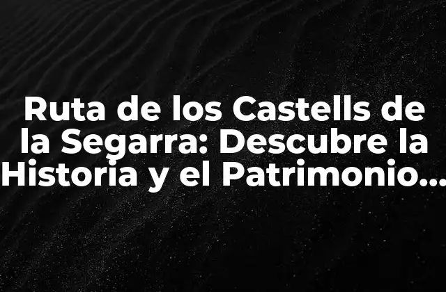 Ruta de los Castells de la Segarra: Descubre la Historia y el Patrimonio de Cataluña