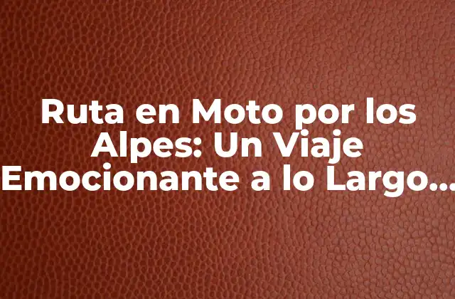 Ruta en Moto por los Alpes: un Viaje Emocionante a Lo Largo de las Montañas