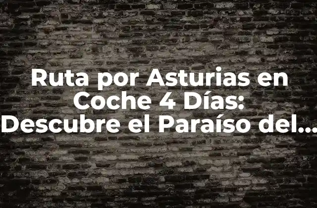Ruta por Asturias en Coche 4 Días: Descubre el Paraíso Del Norte
