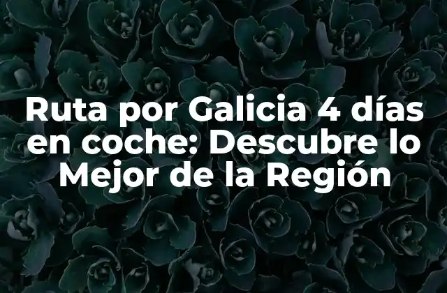 Ruta por Galicia 4 Días en Coche: Descubre Lo Mejor de la Región