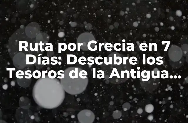 Ruta por Grecia en 7 Días: Descubre los Tesoros de la Antigua Helenia