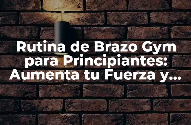 Rutina de Brazo Gym para Principiantes: Aumenta Tu Fuerza y Definición