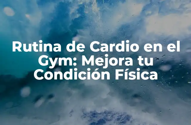 Rutina de Cardio en el Gym: Mejora Tu Condición Física