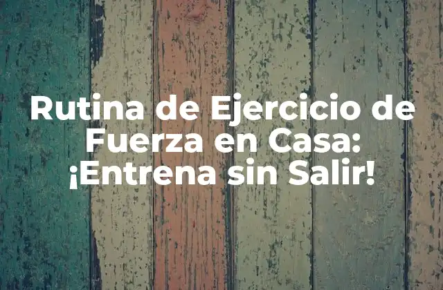 Rutina de Ejercicio de Fuerza en Casa: ¡entrena sin Salir!