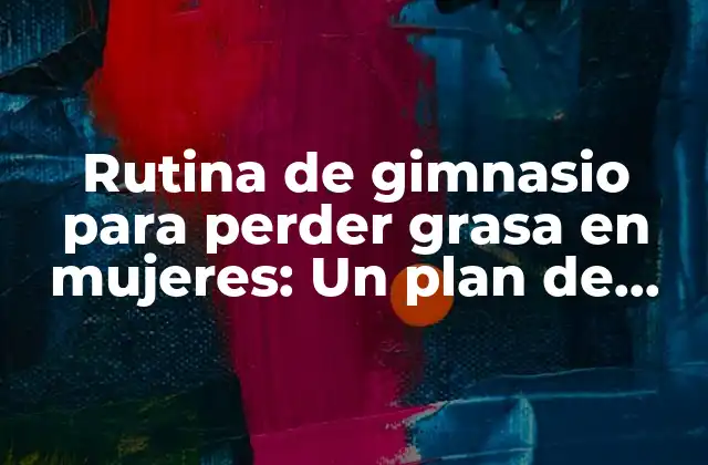 Rutina de Gimnasio para Perder Grasa en Mujeres: un Plan de Entrenamiento Efectivo