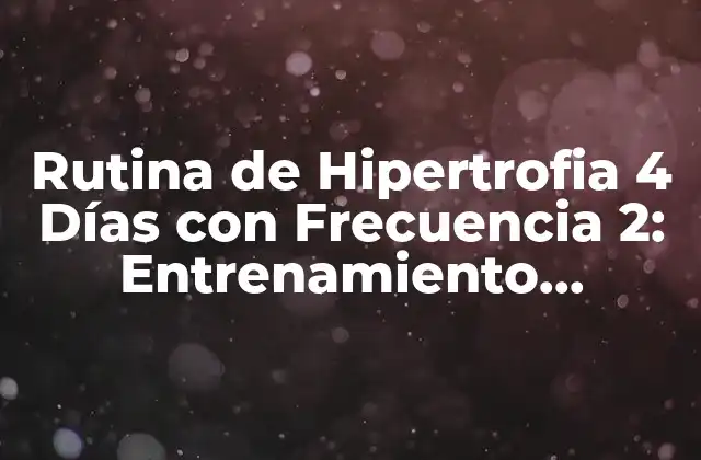 Rutina de Hipertrofia 4 Días con Frecuencia 2: Entrenamiento Efectivo para Músculos Fuertes