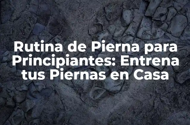 Rutina de Pierna para Principiantes: Entrena Tus Piernas en Casa