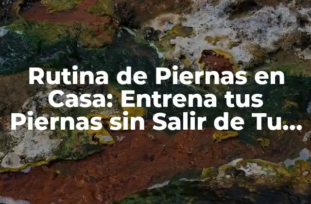 Rutina de Piernas en Casa: Entrena Tus Piernas sin Salir de Tu Hogar
