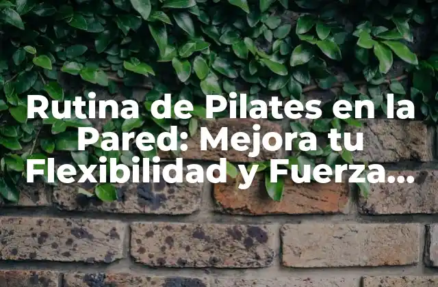 Rutina de Pilates en la Pared: Mejora Tu Flexibilidad y Fuerza en Casa