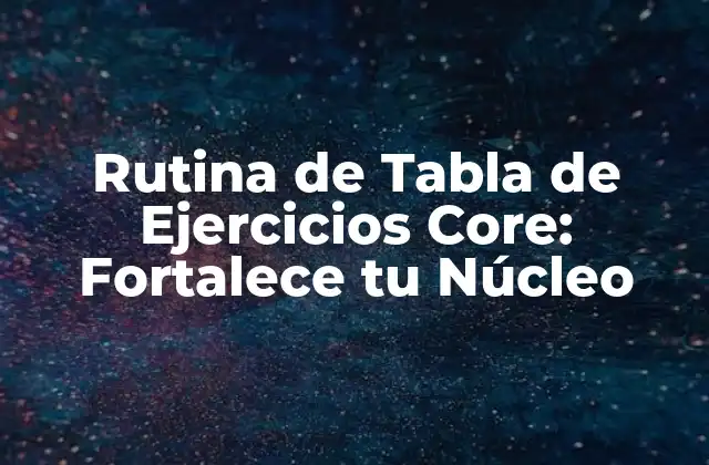 Rutina de Tabla de Ejercicios Core: Fortalece Tu Núcleo 2 ¿Por qué es Importante una Rutina de Tabla de Ejercicios Core?