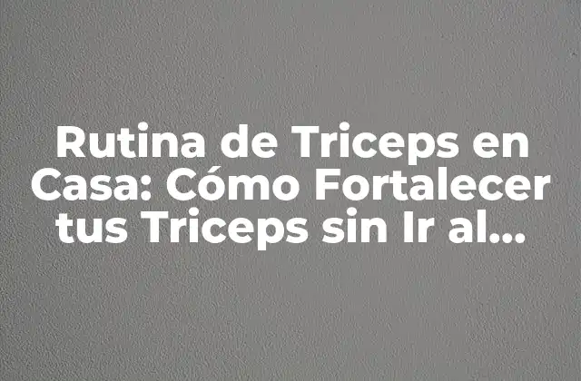 Rutina de Triceps en Casa: Cómo Fortalecer Tus Triceps sin Ir Al Gimnasio
