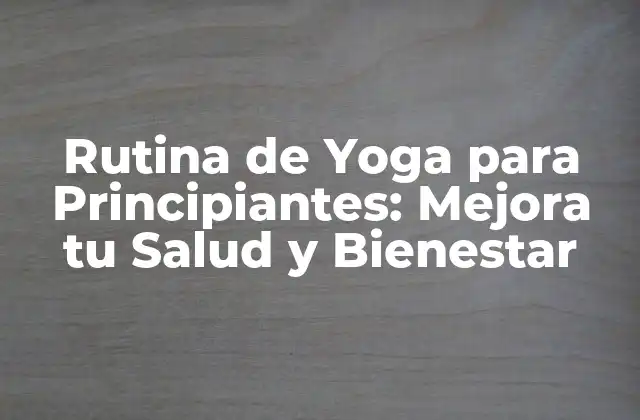 Rutina de Yoga para Principiantes: Mejora Tu Salud y Bienestar