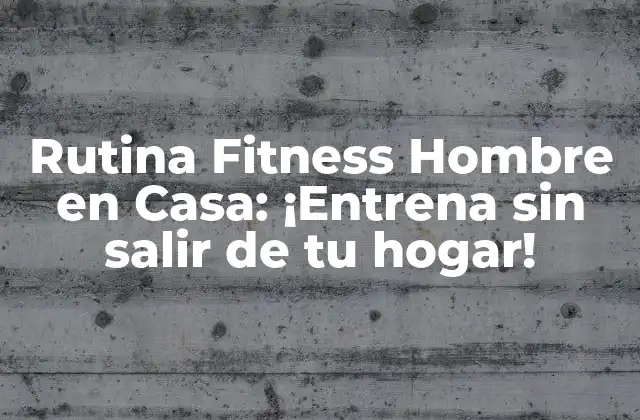 Rutina Fitness Hombre en Casa: ¡entrena sin Salir de Tu Hogar!