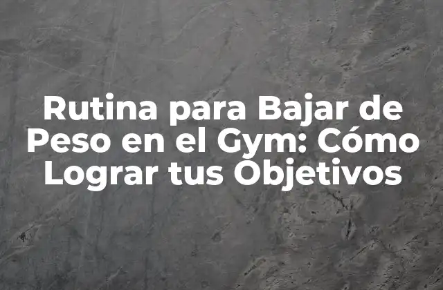 Rutina para Bajar de Peso en el Gym: Cómo Lograr Tus Objetivos