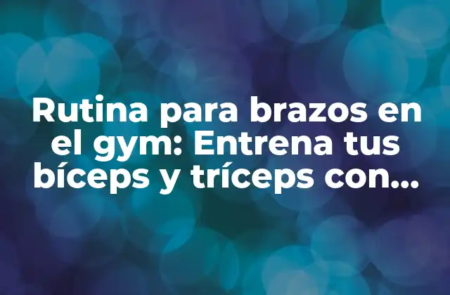 ¿Por qué es importante entrenar los brazos en el gym?