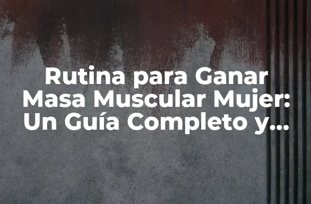 Rutina para Ganar Masa Muscular Mujer: un Guía Completo y Efectivo