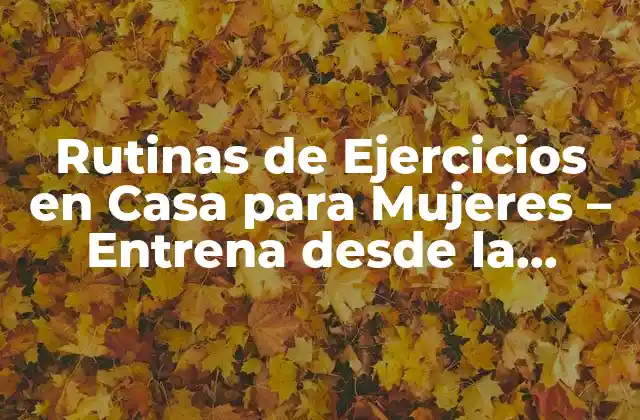 Rutinas de Ejercicios en Casa para Mujeres – Entrena desde la Comodidad de Tu Hogar