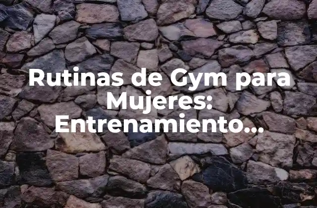 Rutinas de Gym para Mujeres: Entrenamiento Efectivo y Seguro