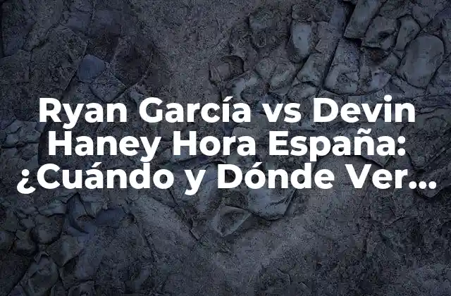 Ryan García Vs Devin Haney Hora España: ¿cuándo y Dónde Ver el Combate de Boxeo?