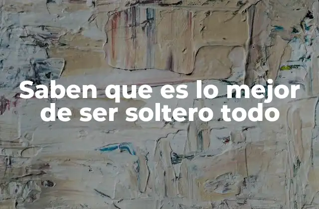 Saben que es Lo Mejor de Ser Soltero Todo