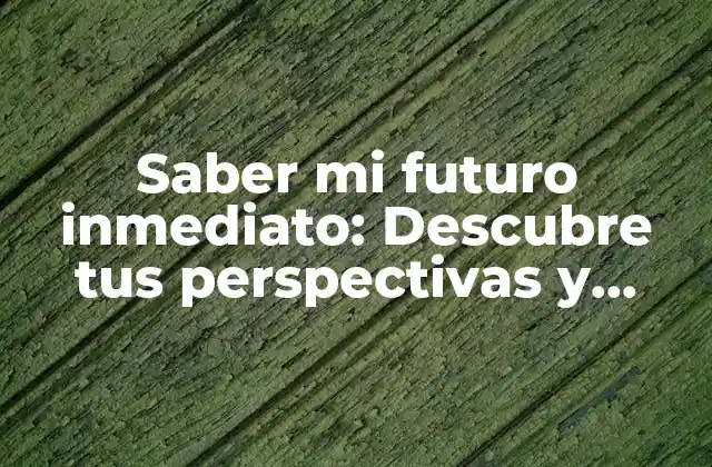 Saber Mi Futuro Inmediato: Descubre Tus Perspectivas y Objetivos