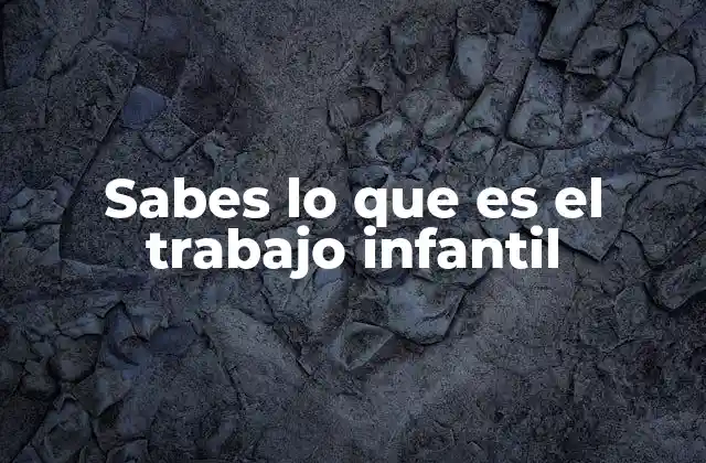 Sabes Lo que es el Trabajo Infantil