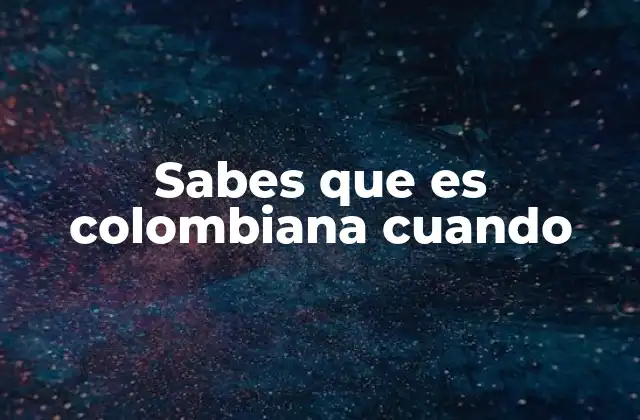 Sabes que es Colombiana Cuando